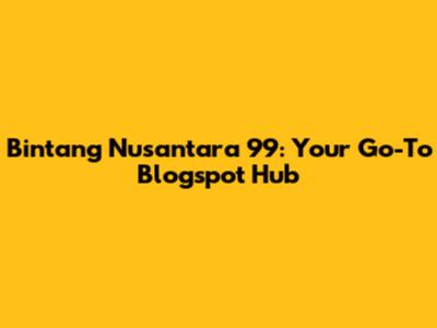 Bintang Nusantara 99: Your Go-To Blogspot Hub
