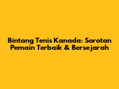 Bintang Tenis Kanada: Sorotan Pemain Terbaik & Bersejarah