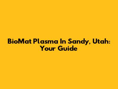 BioMat Plasma In Sandy, Utah: Your Guide