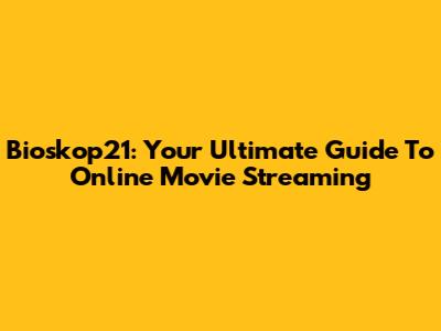 Bioskop21: Your Ultimate Guide To Online Movie Streaming