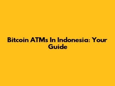 Bitcoin ATMs In Indonesia: Your Guide
