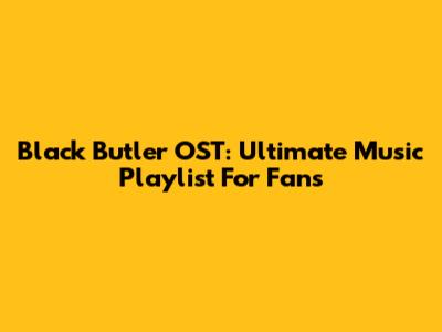 Black Butler OST: Ultimate Music Playlist For Fans