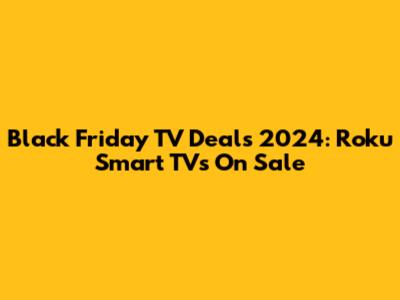 Black Friday TV Deals 2024: Roku Smart TVs On Sale