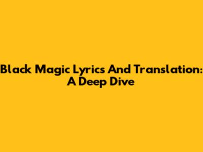 Black Magic Lyrics And Translation: A Deep Dive