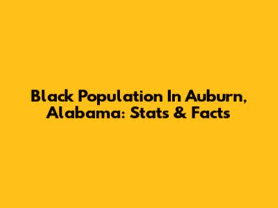 Black Population In Auburn, Alabama: Stats & Facts