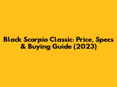 Black Scorpio Classic: Price, Specs & Buying Guide (2023)