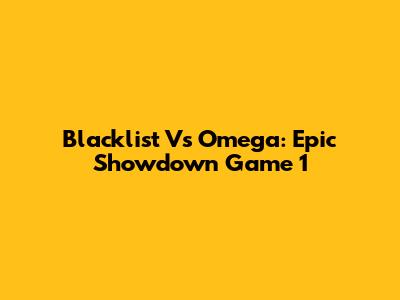 Blacklist Vs Omega: Epic Showdown Game 1