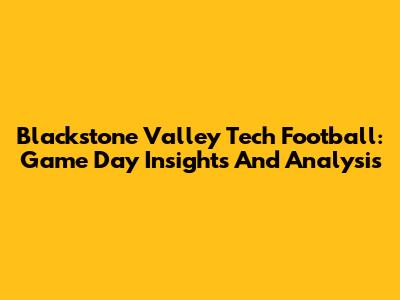 Blackstone Valley Tech Football: Game Day Insights And Analysis