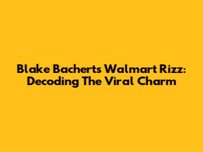 Blake Bachert's Walmart Rizz: Decoding The Viral Charm