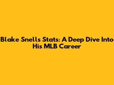 Blake Snell's Stats: A Deep Dive Into His MLB Career