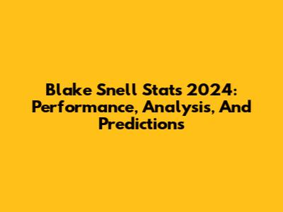 Blake Snell Stats 2024: Performance, Analysis, And Predictions