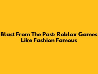Blast From The Past: Roblox Games Like Fashion Famous