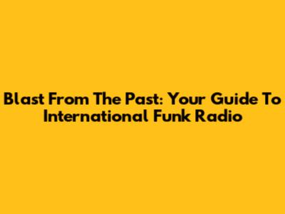 Blast From The Past: Your Guide To International Funk Radio
