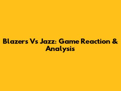 Blazers Vs Jazz: Game Reaction & Analysis