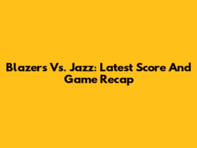 Blazers Vs. Jazz: Latest Score And Game Recap