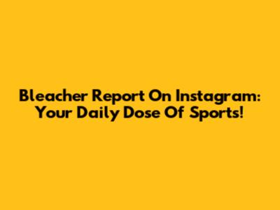 Bleacher Report On Instagram: Your Daily Dose Of Sports!