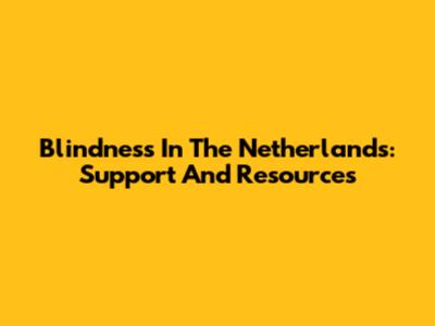 Blindness In The Netherlands: Support And Resources