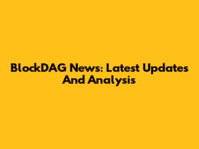 BlockDAG News: Latest Updates And Analysis