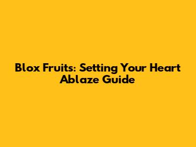 Blox Fruits: Setting Your Heart Ablaze Guide