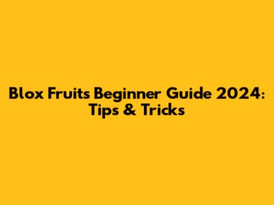 Blox Fruits Beginner Guide 2024: Tips & Tricks
