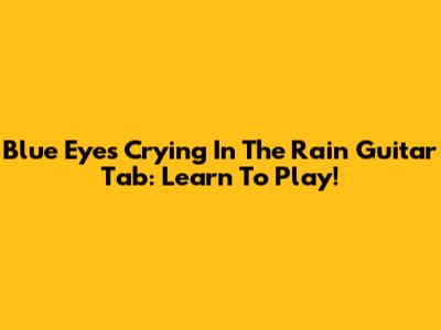Blue Eyes Crying In The Rain Guitar Tab: Learn To Play!