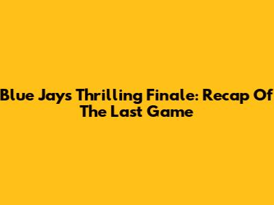 Blue Jays' Thrilling Finale: Recap Of The Last Game