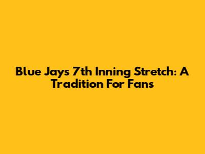 Blue Jays 7th Inning Stretch: A Tradition For Fans