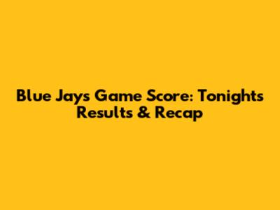 Blue Jays Game Score: Tonight's Results & Recap