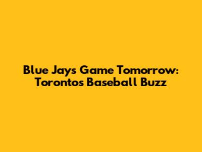 Blue Jays Game Tomorrow: Toronto's Baseball Buzz