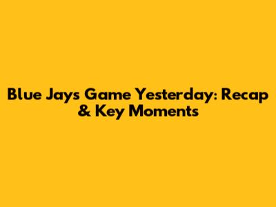 Blue Jays Game Yesterday: Recap & Key Moments