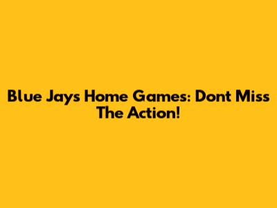 Blue Jays Home Games: Don't Miss The Action!