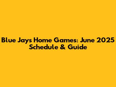 Blue Jays Home Games: June 2025 Schedule & Guide