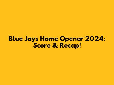 Blue Jays Home Opener 2024: Score & Recap!