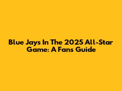 Blue Jays In The 2025 All-Star Game: A Fan's Guide