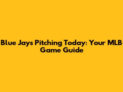 Blue Jays Pitching Today: Your MLB Game Guide