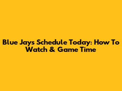 Blue Jays Schedule Today: How To Watch & Game Time