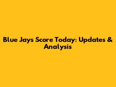 Blue Jays Score Today: Updates & Analysis
