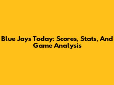 Blue Jays Today: Scores, Stats, And Game Analysis