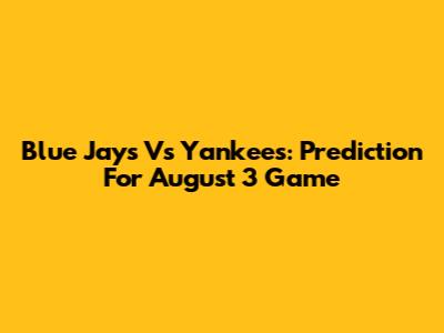Blue Jays Vs Yankees: Prediction For August 3 Game