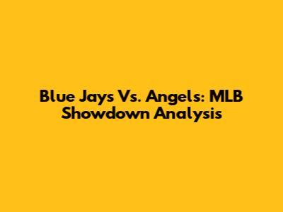 Blue Jays Vs. Angels: MLB Showdown Analysis