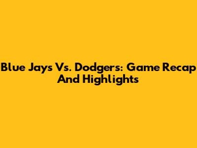 Blue Jays Vs. Dodgers: Game Recap And Highlights