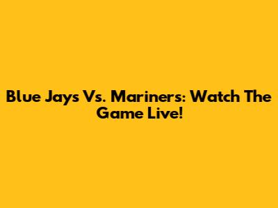 Blue Jays Vs. Mariners: Watch The Game Live!
