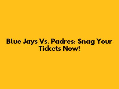 Blue Jays Vs. Padres: Snag Your Tickets Now!