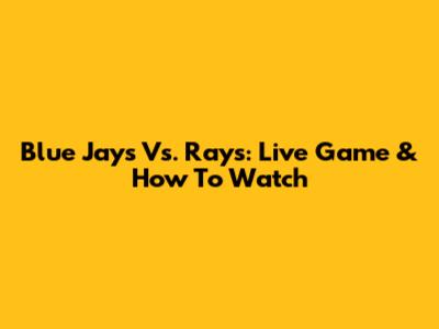 Blue Jays Vs. Rays: Live Game & How To Watch