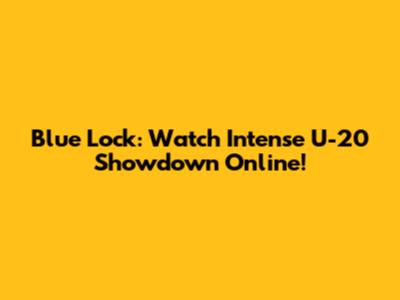 Blue Lock: Watch Intense U-20 Showdown Online!
