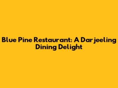 Blue Pine Restaurant: A Darjeeling Dining Delight