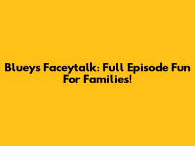 Bluey's Faceytalk: Full Episode Fun For Families!