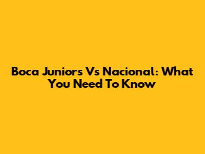 Boca Juniors Vs Nacional: What You Need To Know