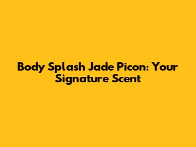 Body Splash Jade Picon: Your Signature Scent