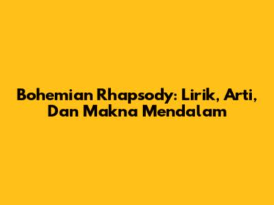 Bohemian Rhapsody: Lirik, Arti, Dan Makna Mendalam
